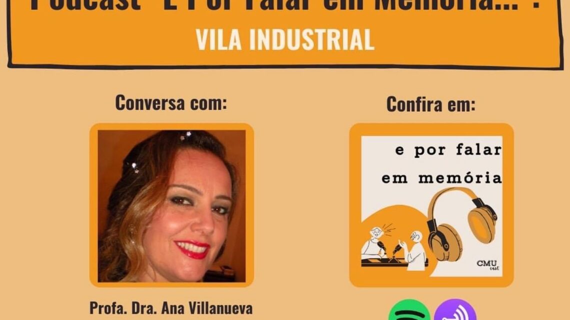 PODCAST “E POR FALAR EM MEMORIA”- VILA INDUSTRIAL – ENTREVISTA ANA VILLANUEVA